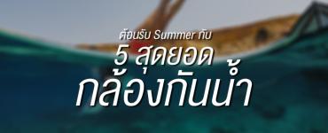 ต้อนรับ Summer กับ 5 สุดยอดกล้องกันน้ำ