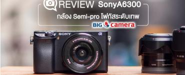 Review : SonyA6300  กล้องตระกูล Alpha ระดับ Semi-pro