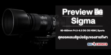 Preview Sigma 60-600mm F4.5-6.3 DG OS HSM | Sports สุดยอดเลนส์ซูเปอร์ซูมของสายกีฬา 