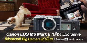 Review : Canon EOS M6 Mark II กล้อง Exclusive มีจำหน่ายที่ Big Camera เท่านั้น!!