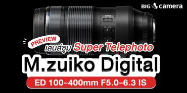 พรีวิวเลนส์ซูม Super Telephoto M.zuiko Digital ED 100-400mm F5.0-6.3 IS