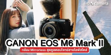 Canon EOS M6 Mark II กล้อง Mirrorless สุดคูลตอบโจทย์สายไลฟ์สไตล์