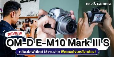รีวิว Olympus OM-D E-M10 Mark III S กล้องไลฟ์สไตล์ ใช้งานง่าย ฟิลเตอร์จบหลังกล้อง