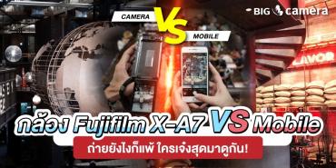 กล้อง Fujifilm X-A7 VS Mobile ถ่ายยังไงก็แพ้ ใครเจ๋งสุดมาดูกัน