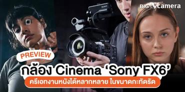 พรีวิว กล้อง Cinema ‘Sony FX6’ ครีเอทงานหนังได้หลากหลาย ในขนาดกะทัดรัด