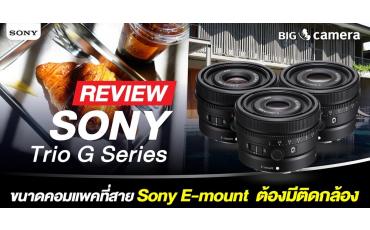 รีวิวเลนส์ Sony Trio G Series ขนาดคอมแพคที่สาย Sony E-mount ต้องมีติดกล้อง!